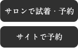 サロンで試着・予約 / サイトで予約